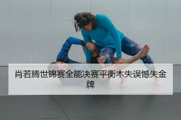 肖若腾世锦赛全能决赛平衡木失误憾失金牌